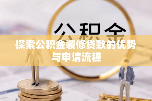 饶平探索公积金装修贷款的优势与申请流程