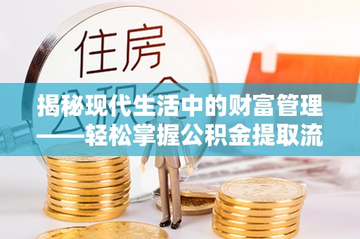 饶平揭秘现代生活中的财富管理——轻松掌握公积金提取流程的艺术