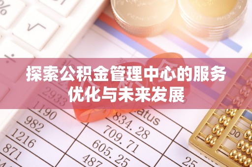 饶平探索公积金管理中心的服务优化与未来发展