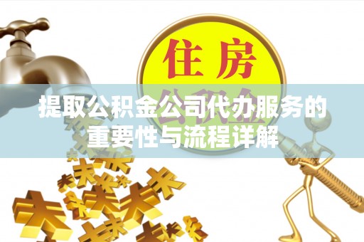 饶平提取公积金公司代办服务的重要性与流程详解