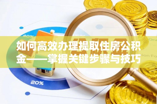 饶平如何高效办理提取住房公积金——掌握关键步骤与技巧