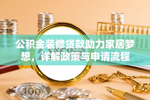 饶平公积金装修贷款助力家居梦想，详解政策与申请流程