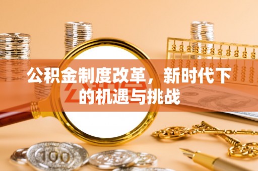 饶平公积金制度改革，新时代下的机遇与挑战