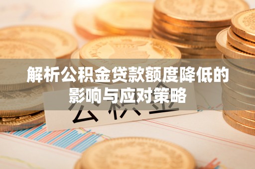 饶平解析公积金贷款额度降低的影响与应对策略