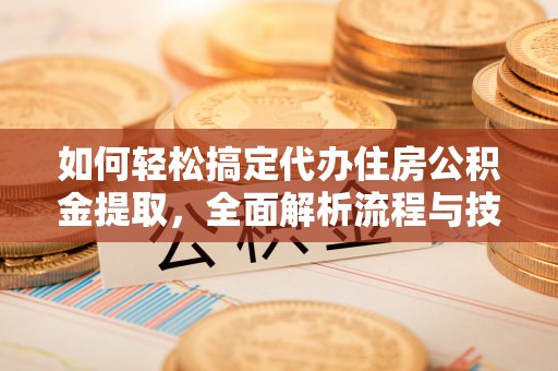 饶平如何轻松搞定代办住房公积金提取，全面解析流程与技巧