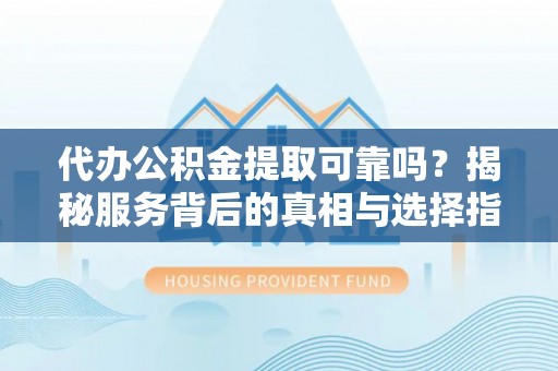 饶平代办公积金提取可靠吗？揭秘服务背后的真相与选择指南