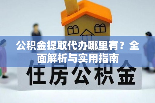 饶平公积金提取代办哪里有？全面解析与实用指南