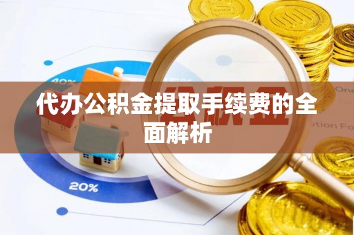 饶平代办公积金提取手续费的全面解析
