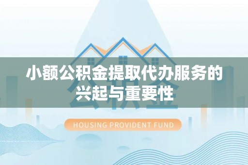 饶平小额公积金提取代办服务的兴起与重要性