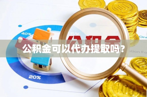 饶平公积金可以代办提取吗？