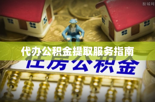 饶平代办公积金提取服务指南