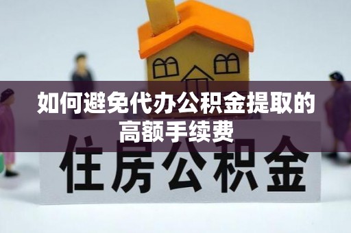 饶平如何避免代办公积金提取的高额手续费