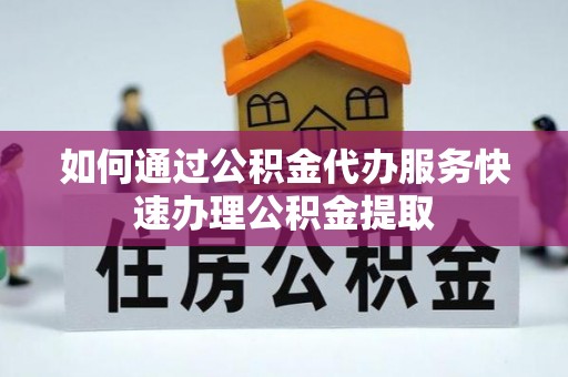 饶平如何通过公积金代办服务快速办理公积金提取