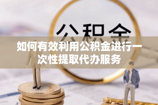 饶平如何有效利用公积金进行一次性提取代办服务
