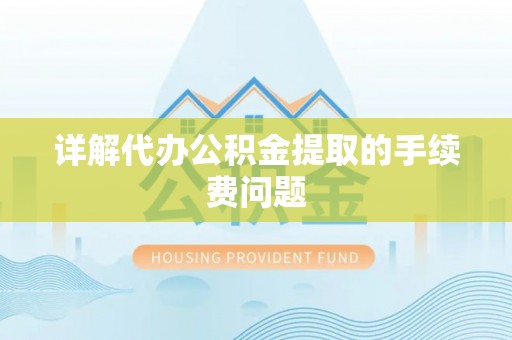饶平详解代办公积金提取的手续费问题