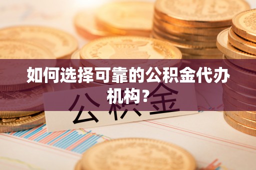 饶平如何选择可靠的公积金代办机构？