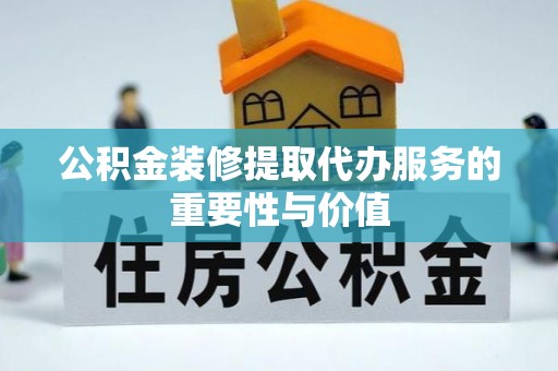 饶平公积金装修提取代办服务的重要性与价值