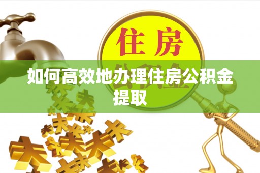 饶平如何高效地办理住房公积金提取