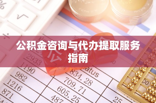 饶平公积金咨询与代办提取服务指南