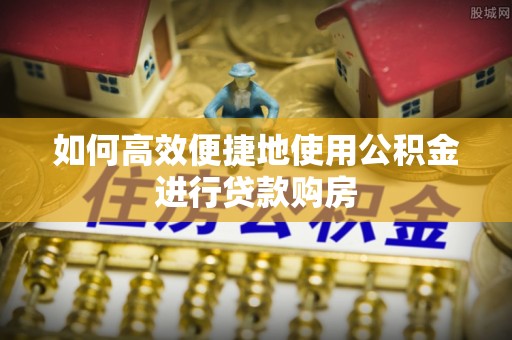 饶平如何高效便捷地使用公积金进行贷款购房