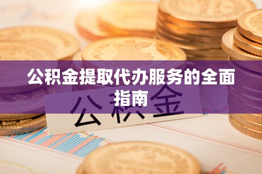 饶平公积金提取代办服务的全面指南