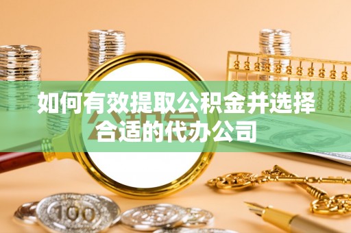 饶平如何有效提取公积金并选择合适的代办公司