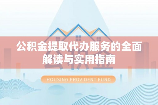 饶平公积金提取代办服务的全面解读与实用指南