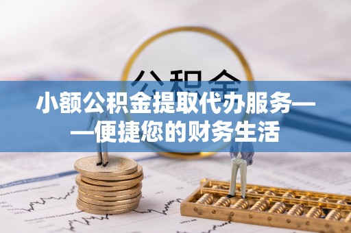 饶平小额公积金提取代办服务——便捷您的财务生活