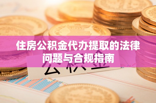 饶平住房公积金代办提取的法律问题与合规指南