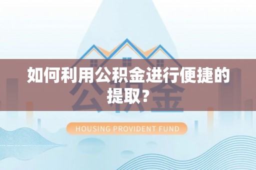 饶平如何利用公积金进行便捷的提取？