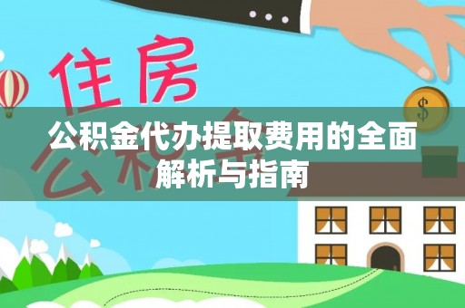 饶平公积金代办提取费用的全面解析与指南