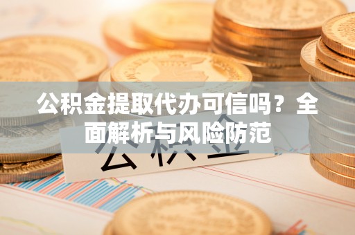 饶平公积金提取代办可信吗？全面解析与风险防范