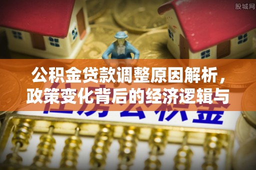 饶平公积金贷款调整原因解析，政策变化背后的经济逻辑与民生考量